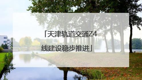 天津轨道交通Z4线建设稳步推进
