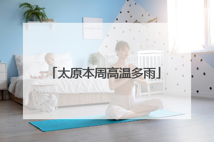 太原本周高温多雨