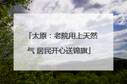 太原：老院用上天然气 居民开心送锦旗
