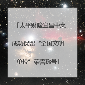 太平财险宜昌中支成功保留“全国文明单位”荣誉称号
