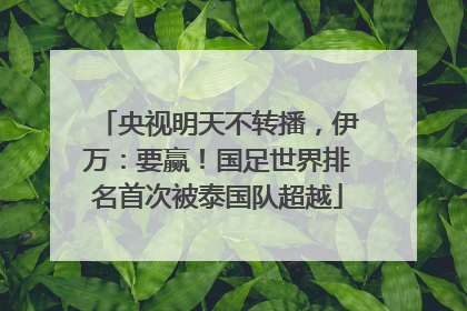 央视明天不转播，伊万：要赢！国足世界排名首次被泰国队超越