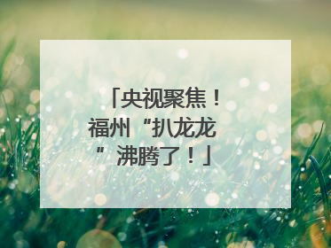 央视聚焦！福州“扒龙龙”沸腾了！