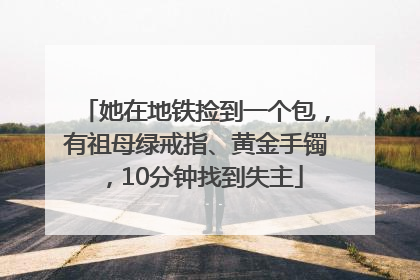 她在地铁捡到一个包，有祖母绿戒指、黄金手镯，10分钟找到失主