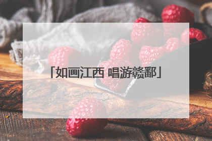 如画江西 唱游赣鄱