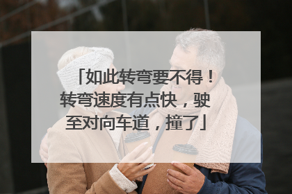 如此转弯要不得！转弯速度有点快，驶至对向车道，撞了