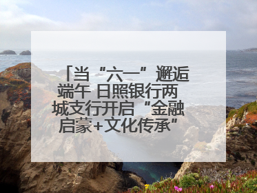 当“六一”邂逅端午 日照银行两城支行开启“金融启蒙+文化传承”奇妙之旅