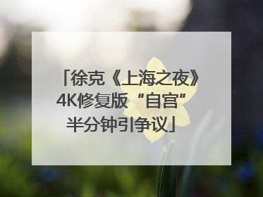 徐克《上海之夜》4K修复版“自宫”半分钟引争议