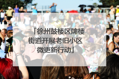 徐州鼓楼区牌楼街道开展老旧小区微更新行动