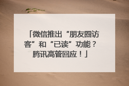 微信推出“朋友圈访客”和“已读”功能？腾讯高管回应！