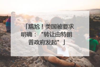 尴尬！美国被要求明确：“转让由特朗普政府发起”