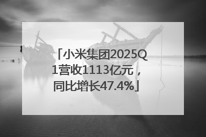 小米集团2025Q1营收1113亿元，同比增长47.4%