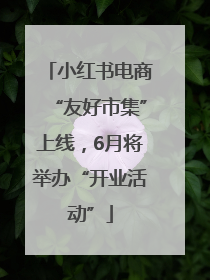 小红书电商“友好市集”上线，6月将举办“开业活动”