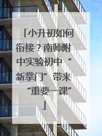 小升初如何衔接？南师附中实验初中“新掌门”带来“重要一课”