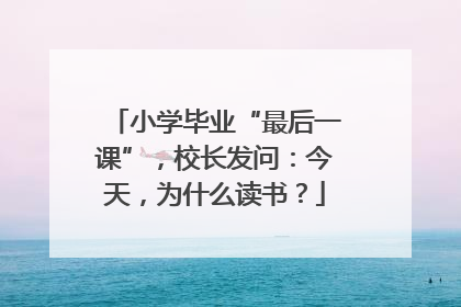 小学毕业“最后一课”，校长发问：今天，为什么读书？