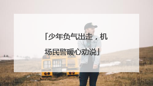 少年负气出走，机场民警暖心劝说