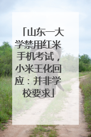 山东一大学禁用红米手机考试，小米王化回应：并非学校要求