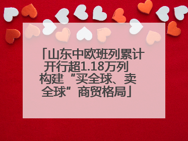 山东中欧班列累计开行超1.18万列 构建“买全球、卖全球”商贸格局