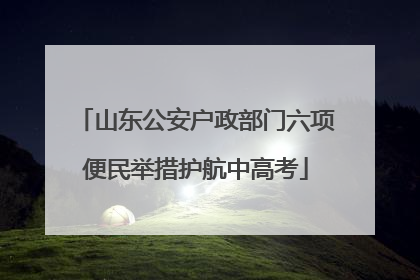 山东公安户政部门六项便民举措护航中高考