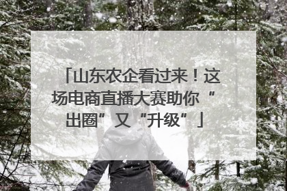 山东农企看过来！这场电商直播大赛助你“出圈”又“升级”