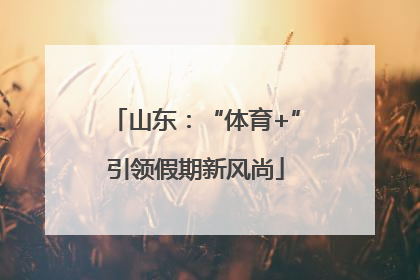 山东：“体育+”引领假期新风尚