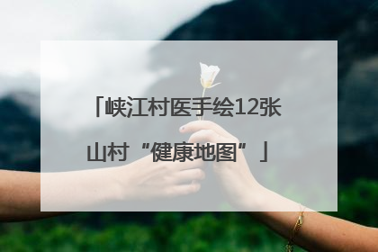 峡江村医手绘12张山村“健康地图”