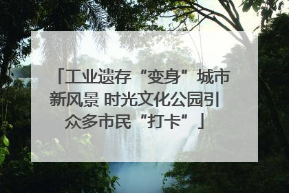工业遗存“变身”城市新风景 时光文化公园引众多市民“打卡”
