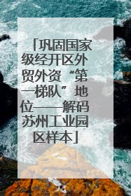 巩固国家级经开区外贸外资“第一梯队”地位——解码苏州工业园区样本