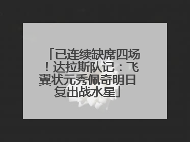 已连续缺席四场！达拉斯队记：飞翼状元秀佩奇明日复出战水星