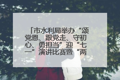 市水利局举办“颂党恩、跟党走、守初心、勇担当”迎“七一”演讲比赛暨“两优一先”表彰活动