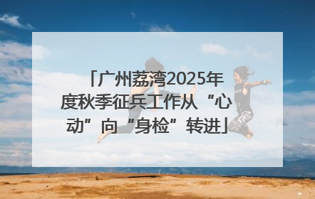 广州荔湾2025年度秋季征兵工作从“心动”向“身检”转进