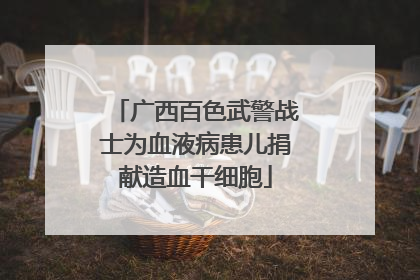 广西百色武警战士为血液病患儿捐献造血干细胞