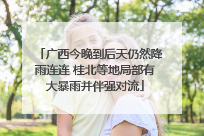 广西今晚到后天仍然降雨连连 桂北等地局部有大暴雨并伴强对流