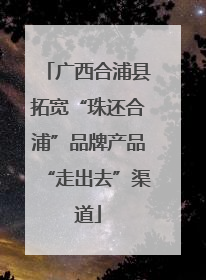 广西合浦县拓宽“珠还合浦”品牌产品“走出去”渠道