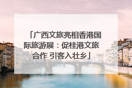 广西文旅亮相香港国际旅游展：促桂港文旅合作 引客入壮乡
