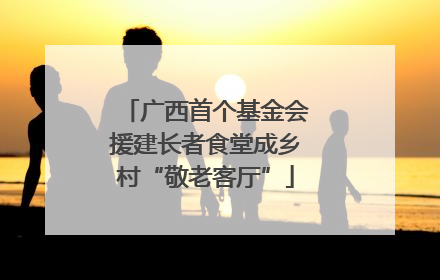 广西首个基金会援建长者食堂成乡村“敬老客厅”