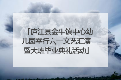 庐江县金牛镇中心幼儿园举行六一文艺汇演暨大班毕业典礼活动