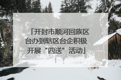 开封市顺河回族区台办到辖区台企积极开展“四送”活动