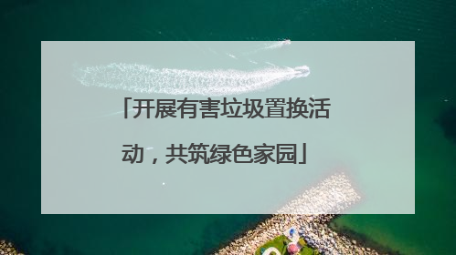 开展有害垃圾置换活动，共筑绿色家园