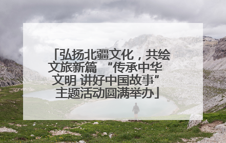 弘扬北疆文化，共绘文旅新篇 “传承中华文明 讲好中国故事” 主题活动圆满举办