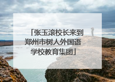 张玉滚校长来到郑州市树人外国语学校教育集团