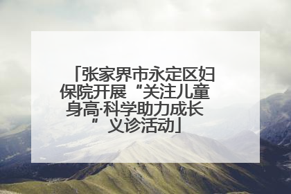 张家界市永定区妇保院开展“关注儿童身高·科学助力成长”义诊活动
