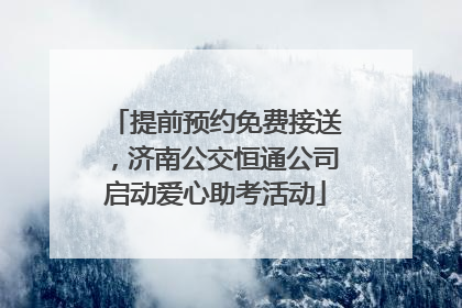 提前预约免费接送，济南公交恒通公司启动爱心助考活动