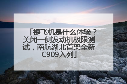 提飞机是什么体验？关闭一侧发动机极限测试，南航湖北首架全新C909入列