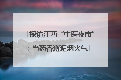 探访江西“中医夜市”：当药香邂逅烟火气