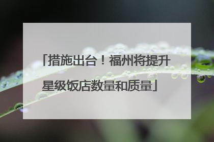 措施出台！福州将提升星级饭店数量和质量