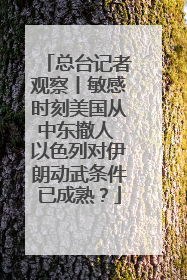 总台记者观察丨敏感时刻美国从中东撤人 以色列对伊朗动武条件已成熟？