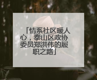情系社区暖人心，泰山区政协委员郑洪伟的履职之路