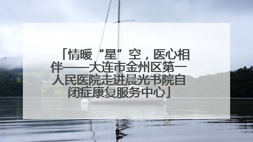 情暖“星”空，医心相伴——大连市金州区第一人民医院走进晨光书院自闭症康复服务中心