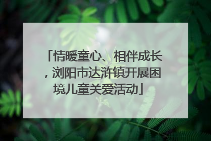情暖童心、相伴成长，浏阳市达浒镇开展困境儿童关爱活动