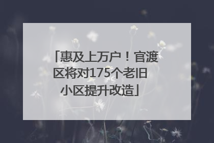 惠及上万户！官渡区将对175个老旧小区提升改造